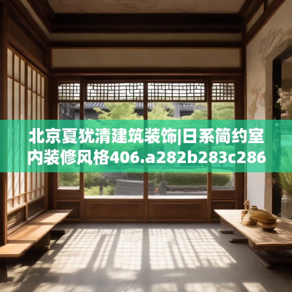 北京夏犹清建筑装饰|日系简约室内装修风格406.a282b283c286fgy.293sdA