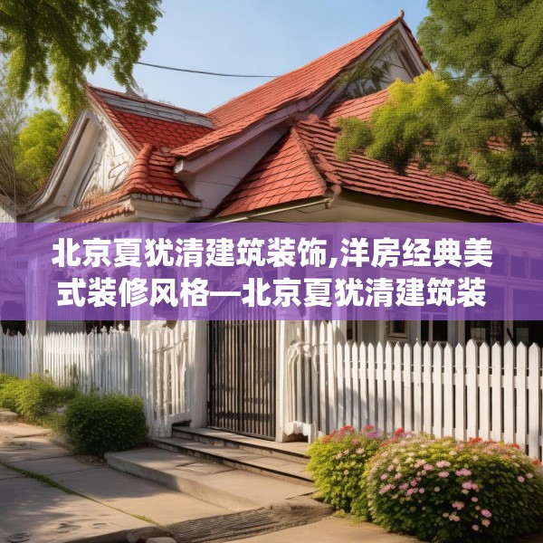 北京夏犹清建筑装饰,洋房经典美式装修风格—北京夏犹清建筑装饰502.a378b379c382fgy.389dewqe
