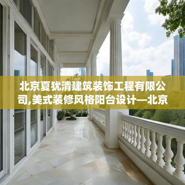 北京夏犹清建筑装饰工程有限公司,美式装修风格阳台设计—北京夏犹清建筑装饰工程有限公司312.a188b189c192fgy.199dsfds