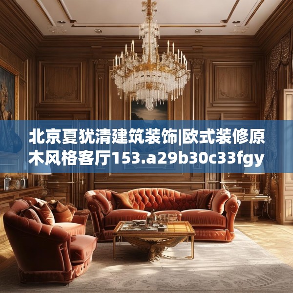 北京夏犹清建筑装饰|欧式装修原木风格客厅153.a29b30c33fgy.40fghfd