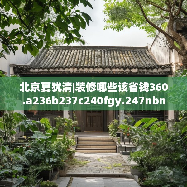 北京夏犹清|装修哪些该省钱360.a236b237c240fgy.247nbn