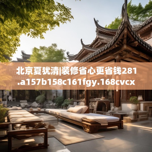 北京夏犹清|装修省心更省钱281.a157b158c161fgy.168cvcx