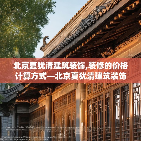 北京夏犹清建筑装饰,装修的价格计算方式—北京夏犹清建筑装饰238.a114b115c118fgy.125htyj