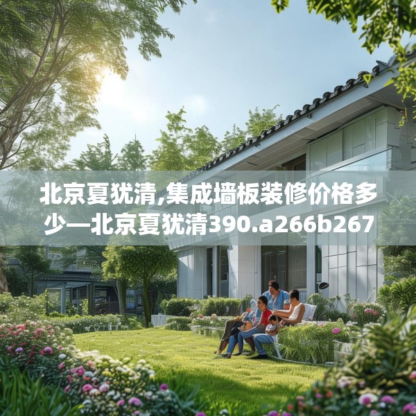 北京夏犹清,集成墙板装修价格多少—北京夏犹清390.a266b267c270fgy.277lkjl