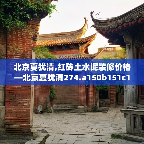 北京夏犹清,红砖土水泥装修价格—北京夏犹清274.a150b151c154fgy.161htyj