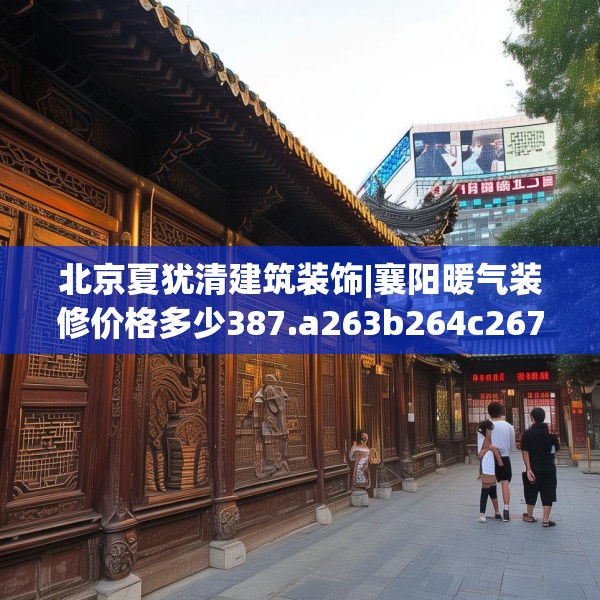北京夏犹清建筑装饰|襄阳暖气装修价格多少387.a263b264c267fgy.274fghfd