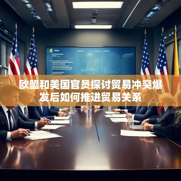 欧盟和美国官员探讨贸易冲突爆发后如何推进贸易关系