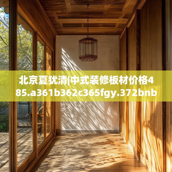 北京夏犹清|中式装修板材价格485.a361b362c365fgy.372bnbn