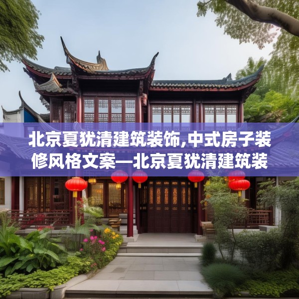北京夏犹清建筑装饰,中式房子装修风格文案—北京夏犹清建筑装饰551.a427b428c431fgy.438cvcx