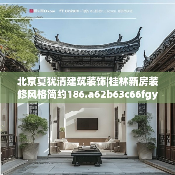 北京夏犹清建筑装饰|桂林新房装修风格简约186.a62b63c66fgy.73dsfds