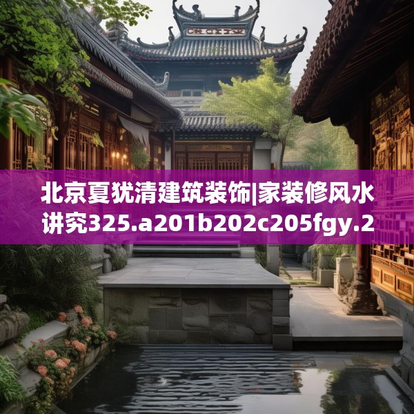 北京夏犹清建筑装饰|家装修风水讲究325.a201b202c205fgy.212jhhj
