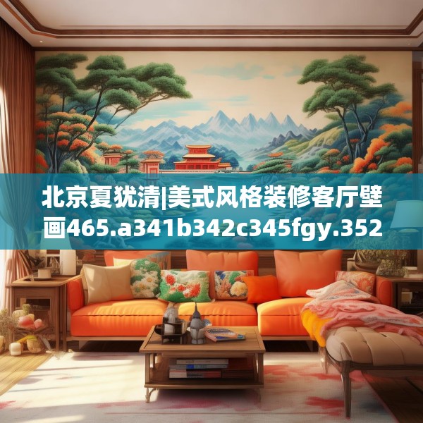 北京夏犹清|美式风格装修客厅壁画465.a341b342c345fgy.352fhsg