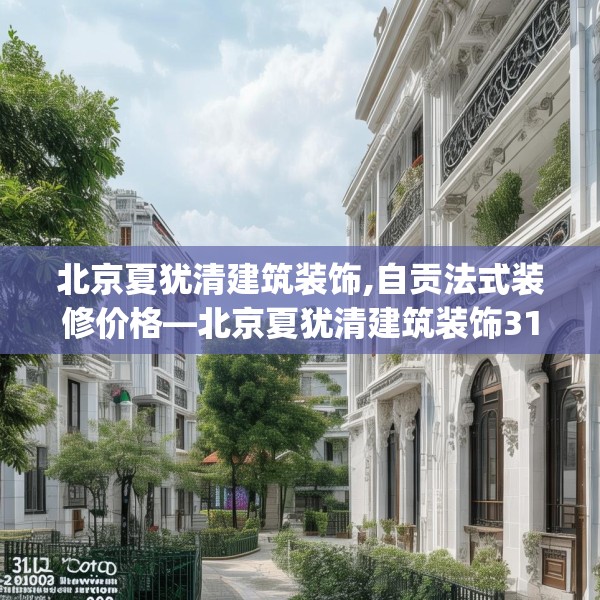 北京夏犹清建筑装饰,自贡法式装修价格—北京夏犹清建筑装饰315.a191b192c195fgy.202fghfd