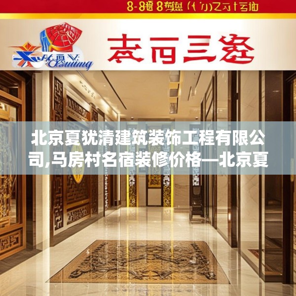 北京夏犹清建筑装饰工程有限公司,马房村名宿装修价格—北京夏犹清建筑装饰工程有限公司353.a229b230c233fgy.240cvcx