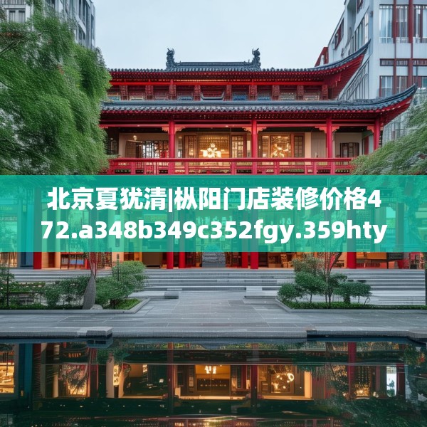 北京夏犹清|枞阳门店装修价格472.a348b349c352fgy.359htyj