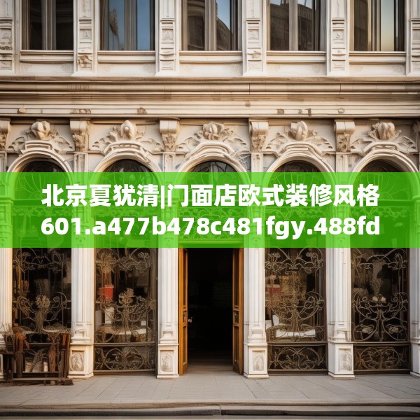 北京夏犹清|门面店欧式装修风格601.a477b478c481fgy.488fdsfds
