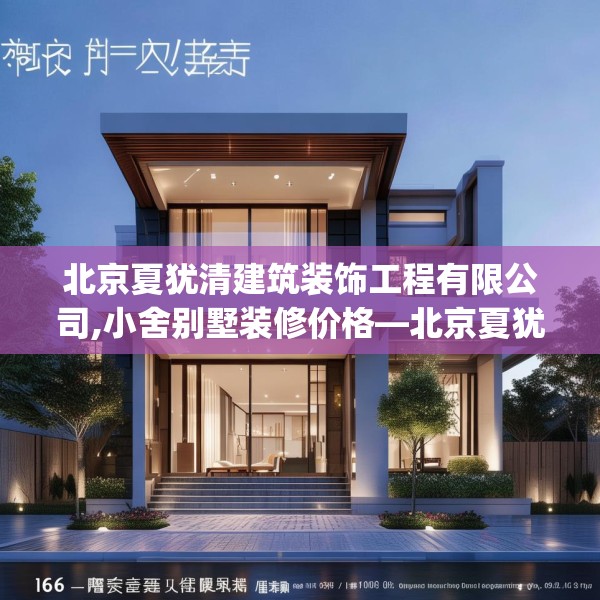 北京夏犹清建筑装饰工程有限公司,小舍别墅装修价格—北京夏犹清建筑装饰工程有限公司166.a42b43c46fgy.53htyj