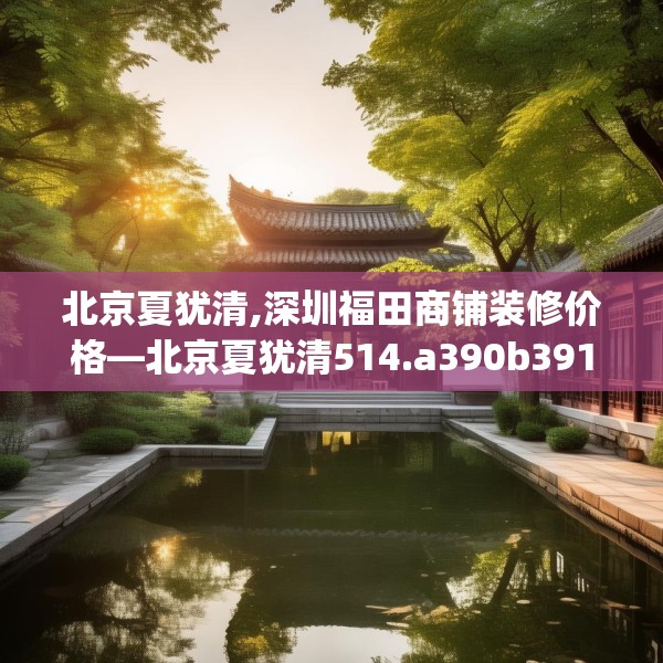 北京夏犹清,深圳福田商铺装修价格—北京夏犹清514.a390b391c394fgy.401sdA