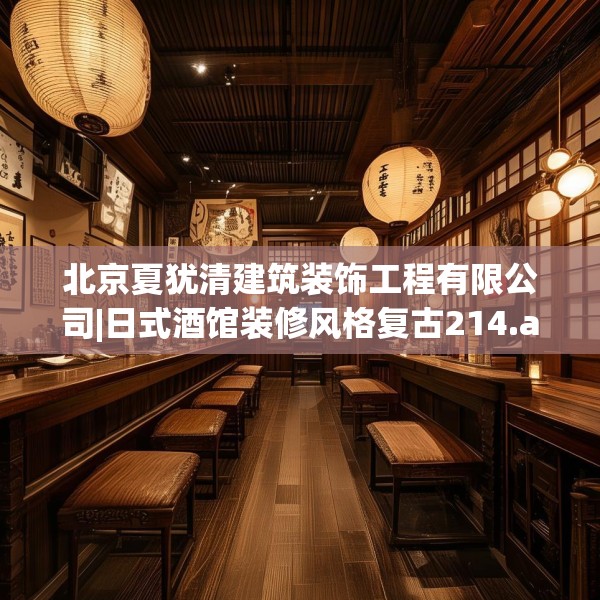 北京夏犹清建筑装饰工程有限公司|日式酒馆装修风格复古214.a90b91c94fgy.101dewqe
