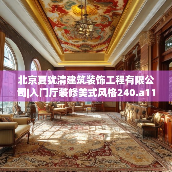 北京夏犹清建筑装饰工程有限公司|入门厅装修美式风格240.a116b117c120fgy.127dsfds