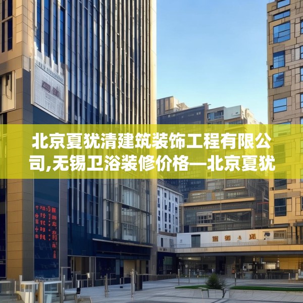 北京夏犹清建筑装饰工程有限公司,无锡卫浴装修价格—北京夏犹清建筑装饰工程有限公司473.a349b350c353fgy.360fds