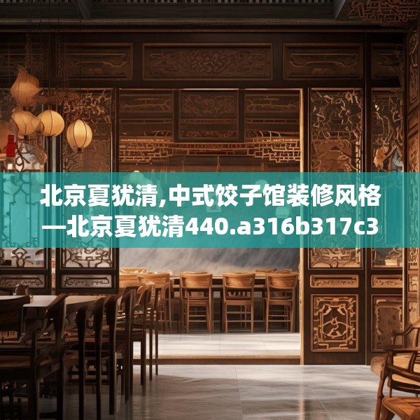 北京夏犹清,中式饺子馆装修风格—北京夏犹清440.a316b317c320fgy.327wew
