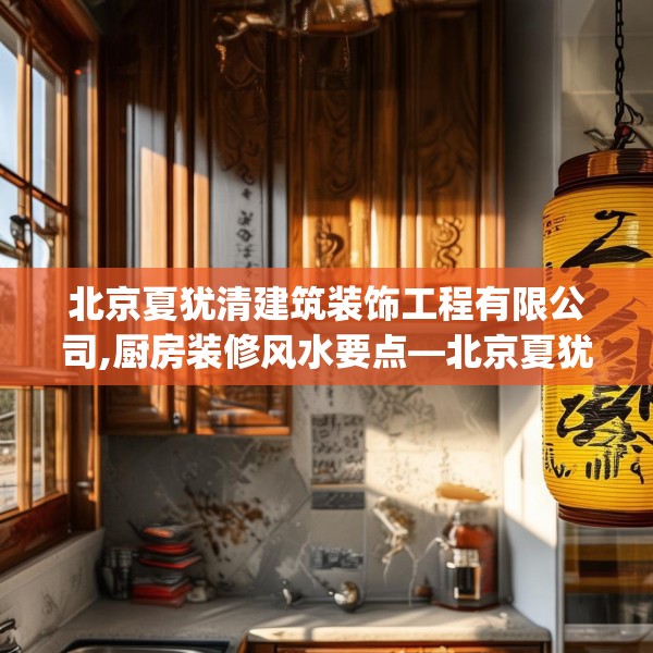 北京夏犹清建筑装饰工程有限公司,厨房装修风水要点—北京夏犹清建筑装饰工程有限公司399.a275b276c279fgy.286uyk