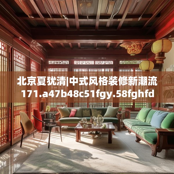 北京夏犹清|中式风格装修新潮流171.a47b48c51fgy.58fghfd