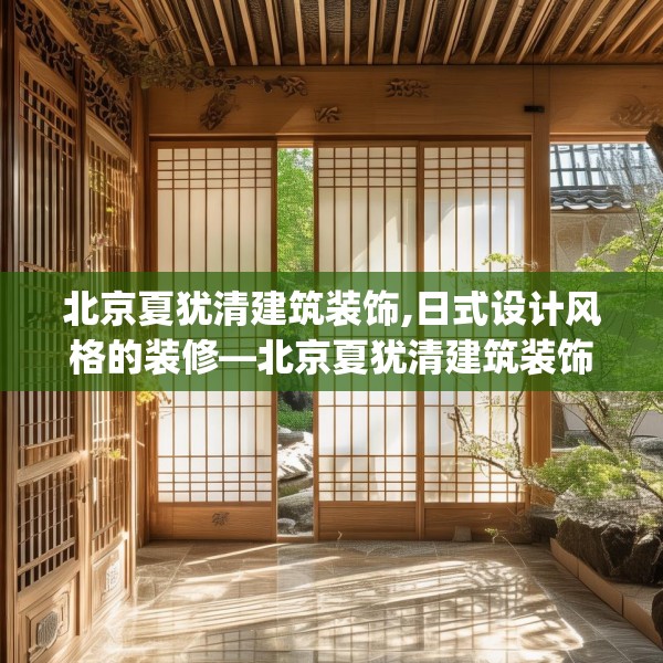 北京夏犹清建筑装饰,日式设计风格的装修—北京夏犹清建筑装饰609.a485b486c489fgy.496fhsg