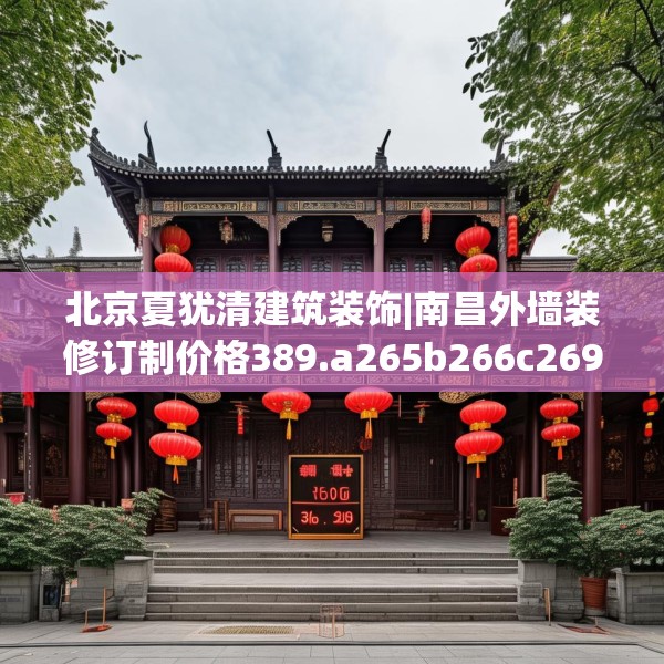 北京夏犹清建筑装饰|南昌外墙装修订制价格389.a265b266c269fgy.276cvcx