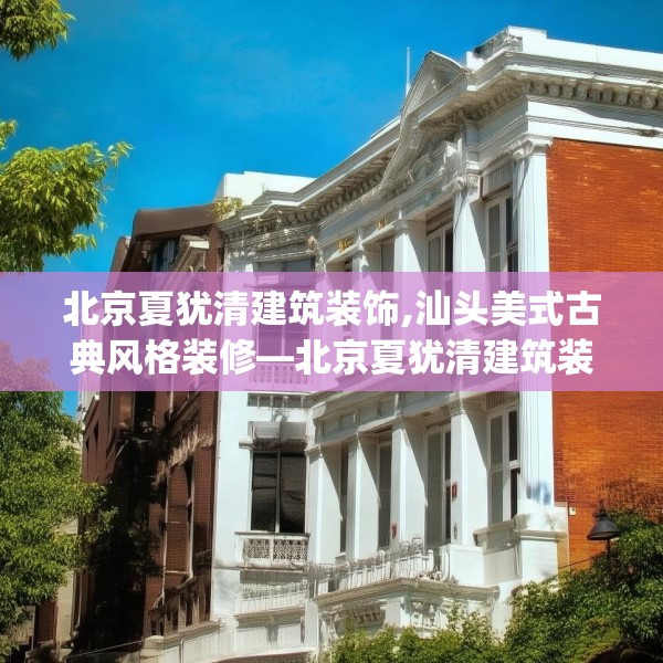 北京夏犹清建筑装饰,汕头美式古典风格装修—北京夏犹清建筑装饰164.a40b41c44fgy.5176682