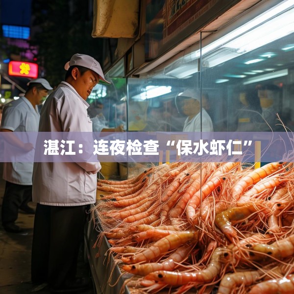 湛江：连夜检查“保水虾仁”