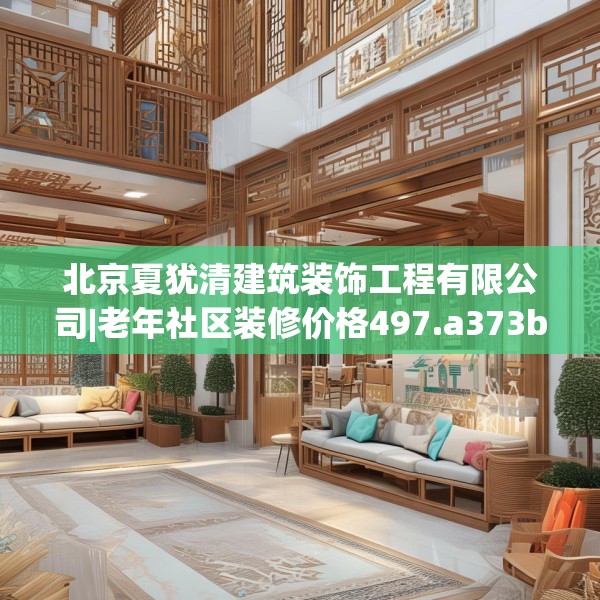 北京夏犹清建筑装饰工程有限公司|老年社区装修价格497.a373b374c377fgy.384cvcx