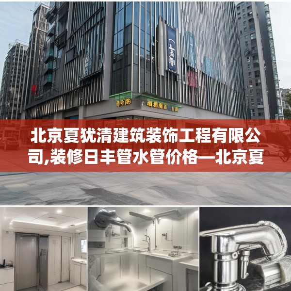 北京夏犹清建筑装饰工程有限公司,装修日丰管水管价格—北京夏犹清建筑装饰工程有限公司154.a30b31c34fgy.41sdA