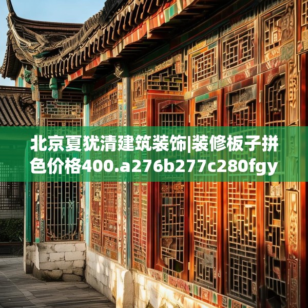 北京夏犹清建筑装饰|装修板子拼色价格400.a276b277c280fgy.287htyj