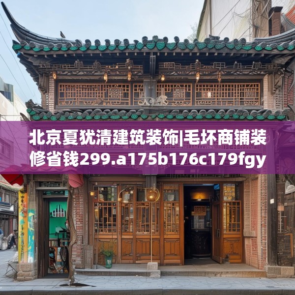 北京夏犹清建筑装饰|毛坏商铺装修省钱299.a175b176c179fgy.186cvcx