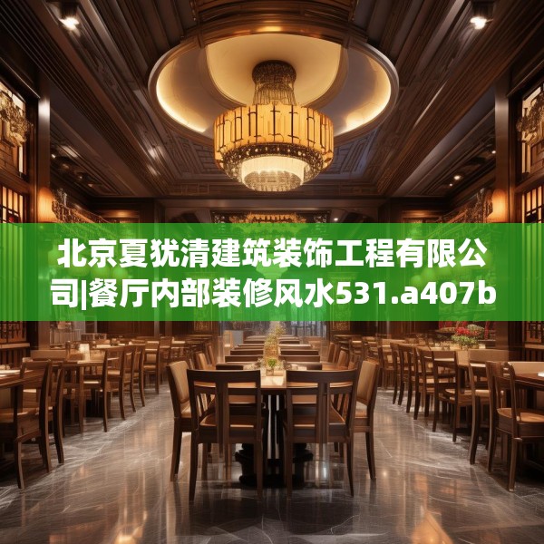 北京夏犹清建筑装饰工程有限公司|餐厅内部装修风水531.a407b408c411fgy.418fghfd
