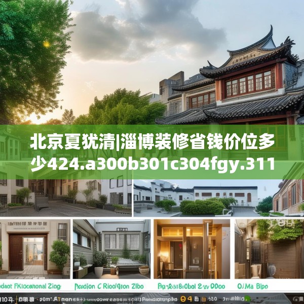 北京夏犹清|淄博装修省钱价位多少424.a300b301c304fgy.311sdA