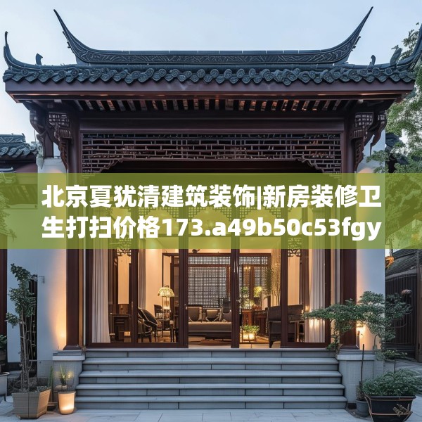 北京夏犹清建筑装饰|新房装修卫生打扫价格173.a49b50c53fgy.60cvcx