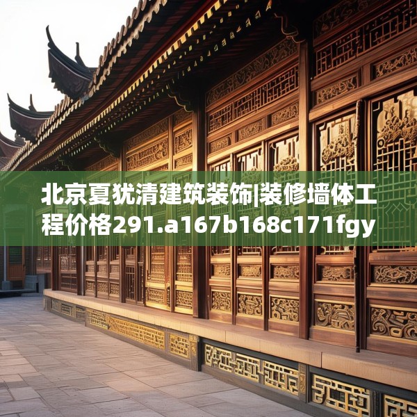 北京夏犹清建筑装饰|装修墙体工程价格291.a167b168c171fgy.178uyk