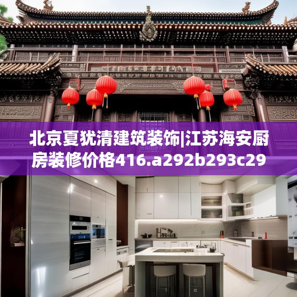 北京夏犹清建筑装饰|江苏海安厨房装修价格416.a292b293c296fgy.30376668