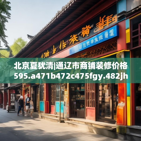 北京夏犹清|通辽市商铺装修价格595.a471b472c475fgy.482jhhj