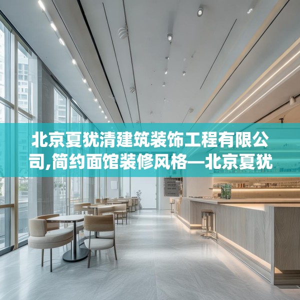 北京夏犹清建筑装饰工程有限公司,简约面馆装修风格—北京夏犹清建筑装饰工程有限公司287.a163b164c167fgy.174bnbn