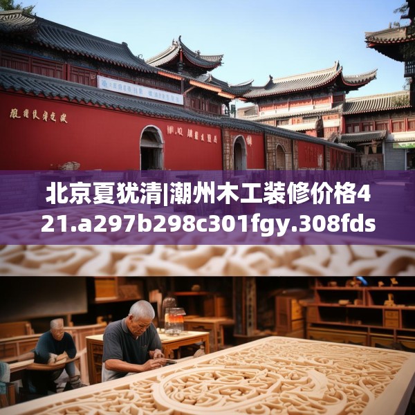 北京夏犹清|潮州木工装修价格421.a297b298c301fgy.308fdsfds