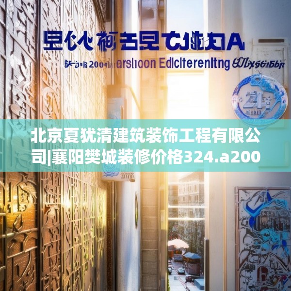 北京夏犹清建筑装饰工程有限公司|襄阳樊城装修价格324.a200b201c204fgy.211nbn