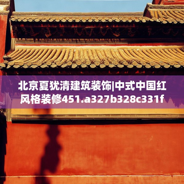 北京夏犹清建筑装饰|中式中国红风格装修451.a327b328c331fgy.338jhhj