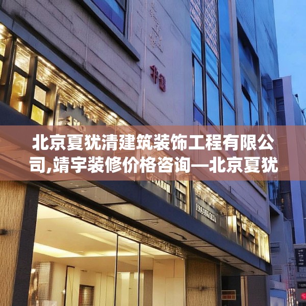 北京夏犹清建筑装饰工程有限公司,靖宇装修价格咨询—北京夏犹清建筑装饰工程有限公司547.a423b424c427fgy.434fdsfds