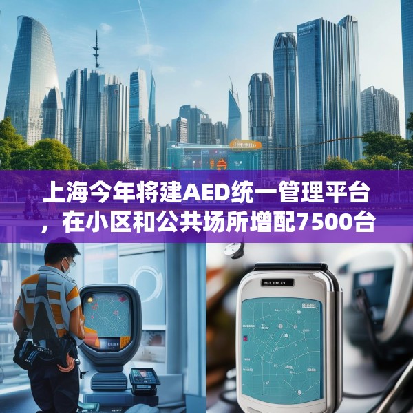 上海今年将建AED统一管理平台，在小区和公共场所增配7500台设备