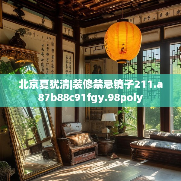 北京夏犹清|装修禁忌镜子211.a87b88c91fgy.98poiy