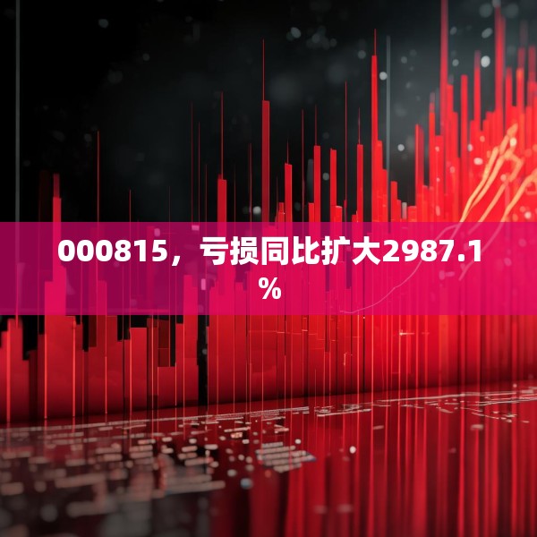 000815，亏损同比扩大2987.1%